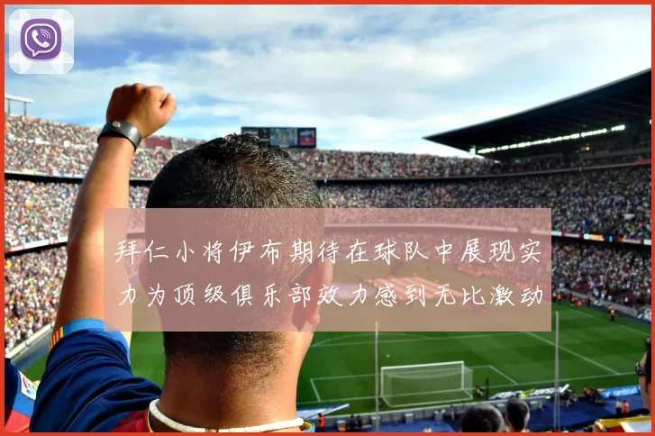 拜仁小将伊布期待在球队中展现实力为顶级俱乐部效力感到无比激动