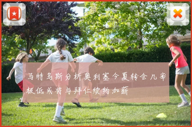 马特乌斯分析奥利塞今夏转会几率极低或将与拜仁续约加薪